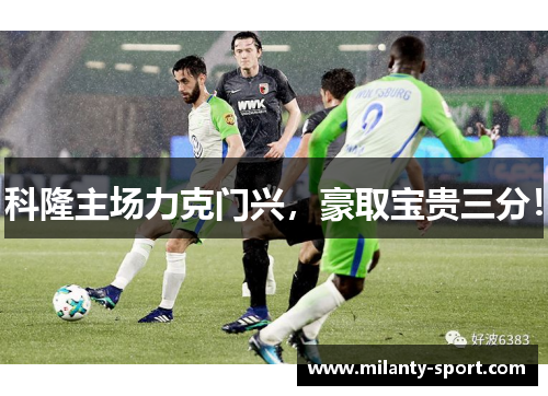科隆主场力克门兴，豪取宝贵三分！