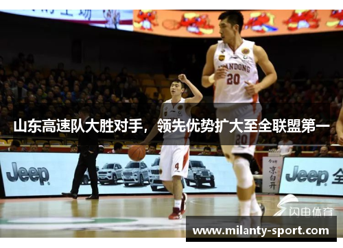山东高速队大胜对手，领先优势扩大至全联盟第一