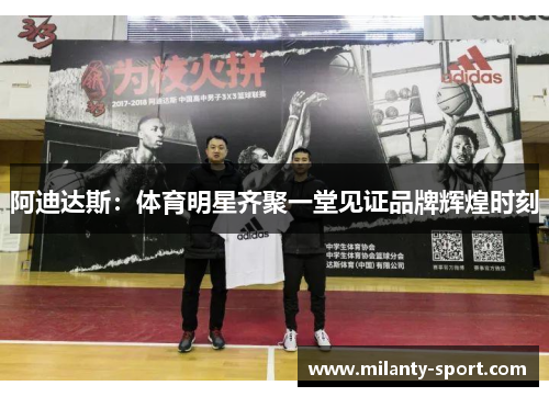 阿迪达斯：体育明星齐聚一堂见证品牌辉煌时刻