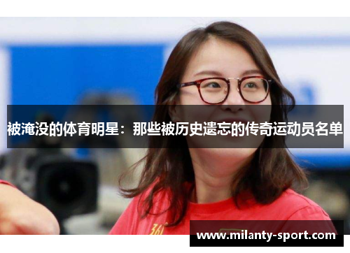 被淹没的体育明星：那些被历史遗忘的传奇运动员名单