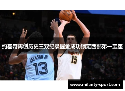 约基奇再创历史三双纪录掘金成功锁定西部第一宝座