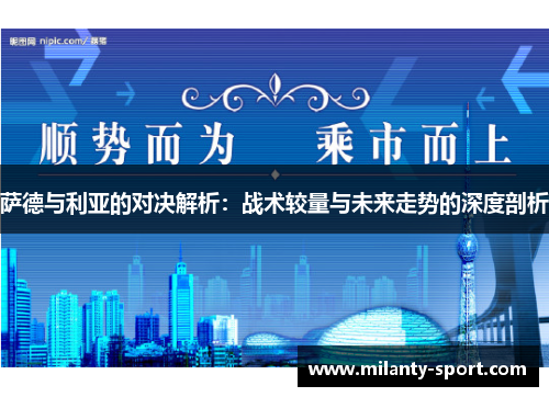 萨德与利亚的对决解析：战术较量与未来走势的深度剖析
